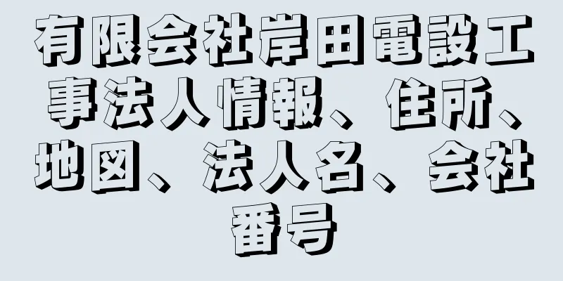 有限会社岸田電設工事法人情報、住所、地図、法人名、会社番号