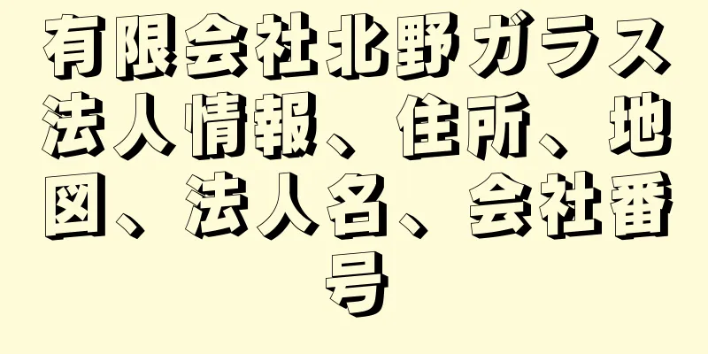 有限会社北野ガラス法人情報、住所、地図、法人名、会社番号