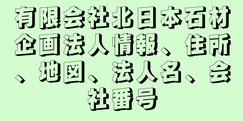 有限会社北日本石材企画法人情報、住所、地図、法人名、会社番号