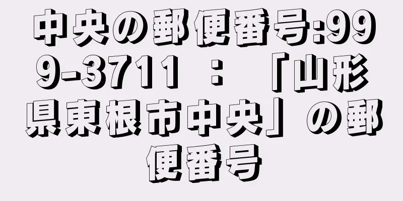 中央の郵便番号:999-3711 ： 「山形県東根市中央」の郵便番号