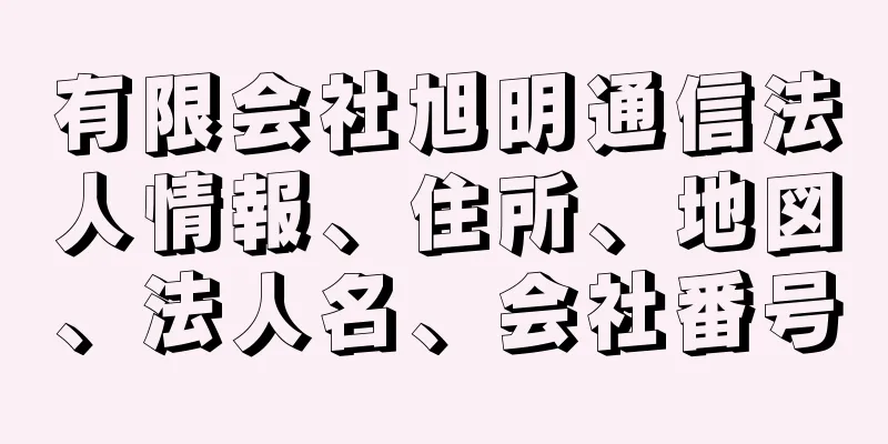 有限会社旭明通信法人情報、住所、地図、法人名、会社番号