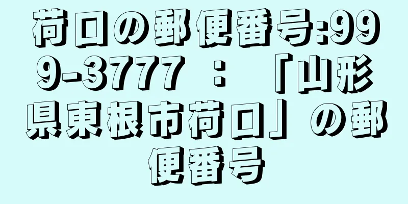 荷口の郵便番号:999-3777 ： 「山形県東根市荷口」の郵便番号