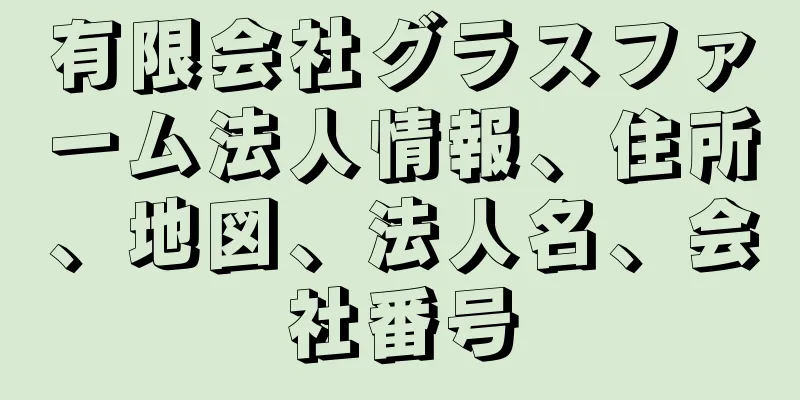 有限会社グラスファーム法人情報、住所、地図、法人名、会社番号