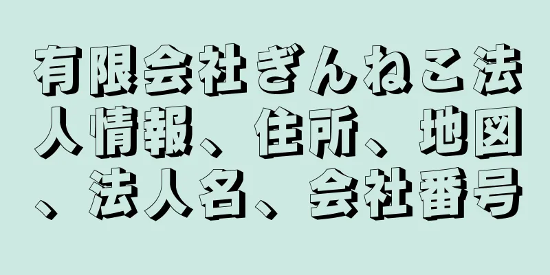 有限会社ぎんねこ法人情報、住所、地図、法人名、会社番号