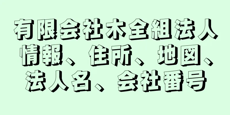 有限会社木全組法人情報、住所、地図、法人名、会社番号