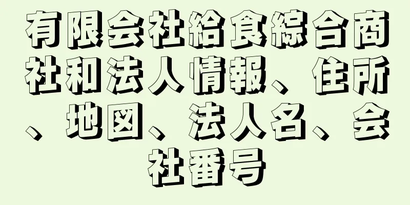 有限会社給食綜合商社和法人情報、住所、地図、法人名、会社番号