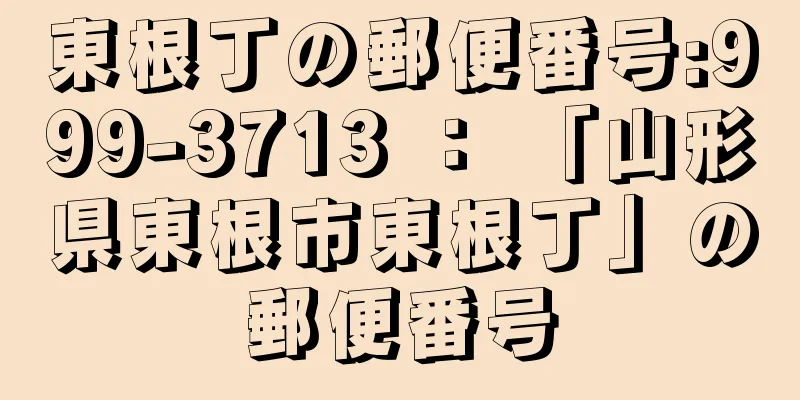 東根丁の郵便番号:999-3713 ： 「山形県東根市東根丁」の郵便番号