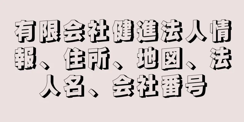 有限会社健進法人情報、住所、地図、法人名、会社番号