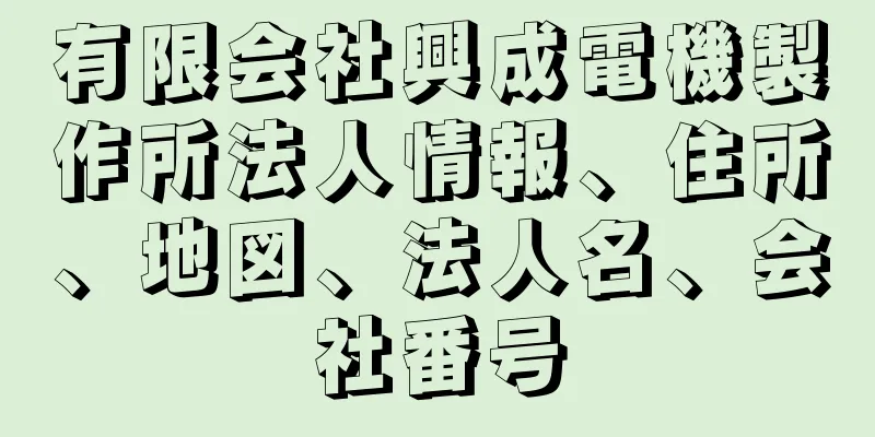 有限会社興成電機製作所法人情報、住所、地図、法人名、会社番号