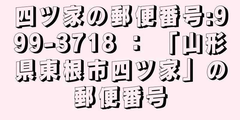 四ツ家の郵便番号:999-3718 ： 「山形県東根市四ツ家」の郵便番号