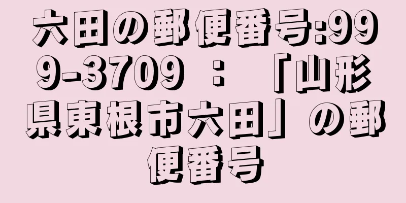 六田の郵便番号:999-3709 ： 「山形県東根市六田」の郵便番号