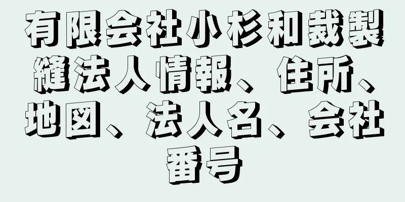 有限会社小杉和裁製縫法人情報、住所、地図、法人名、会社番号