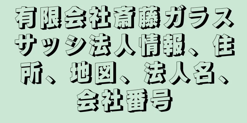 有限会社斎藤ガラスサッシ法人情報、住所、地図、法人名、会社番号