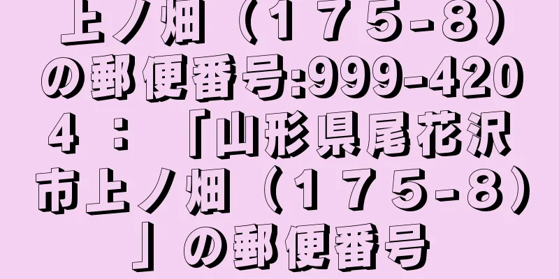 上ノ畑（１７５−８）の郵便番号:999-4204 ： 「山形県尾花沢市上ノ畑（１７５−８）」の郵便番号