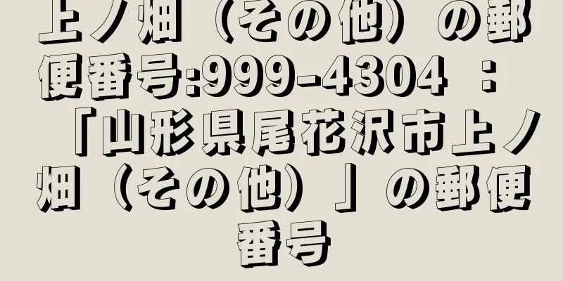 上ノ畑（その他）の郵便番号:999-4304 ： 「山形県尾花沢市上ノ畑（その他）」の郵便番号