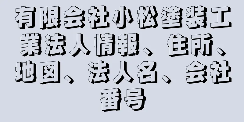 有限会社小松塗装工業法人情報、住所、地図、法人名、会社番号