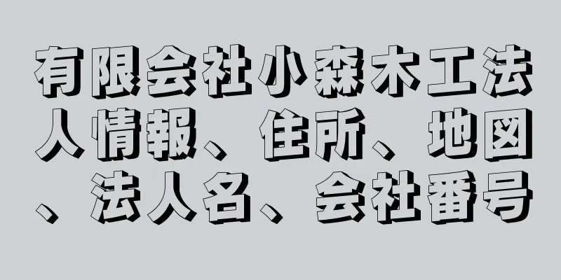 有限会社小森木工法人情報、住所、地図、法人名、会社番号