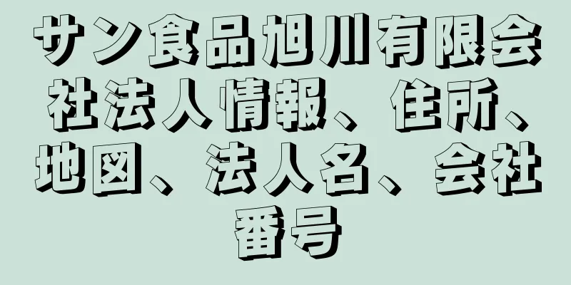 サン食品旭川有限会社法人情報、住所、地図、法人名、会社番号