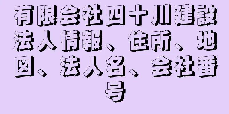 有限会社四十川建設法人情報、住所、地図、法人名、会社番号