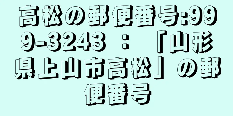 高松の郵便番号:999-3243 ： 「山形県上山市高松」の郵便番号