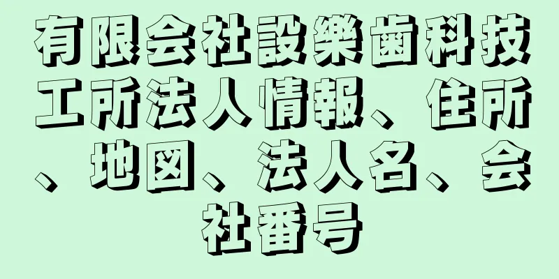 有限会社設樂歯科技工所法人情報、住所、地図、法人名、会社番号