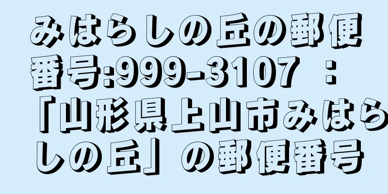 みはらしの丘の郵便番号:999-3107 ： 「山形県上山市みはらしの丘」の郵便番号