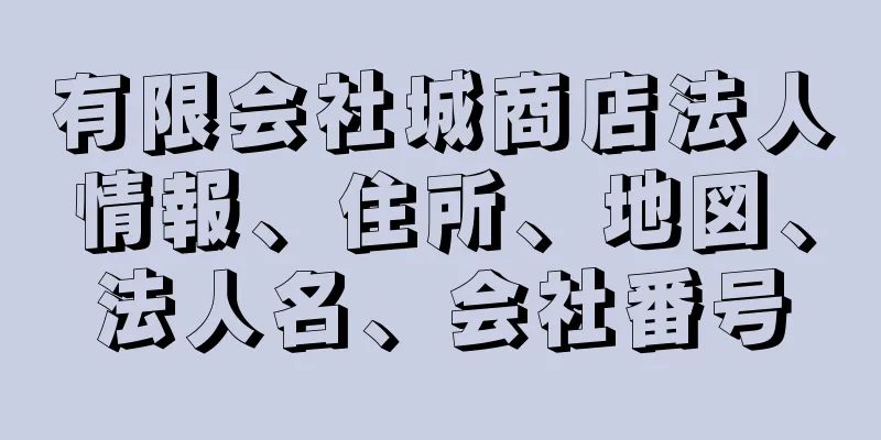 有限会社城商店法人情報、住所、地図、法人名、会社番号