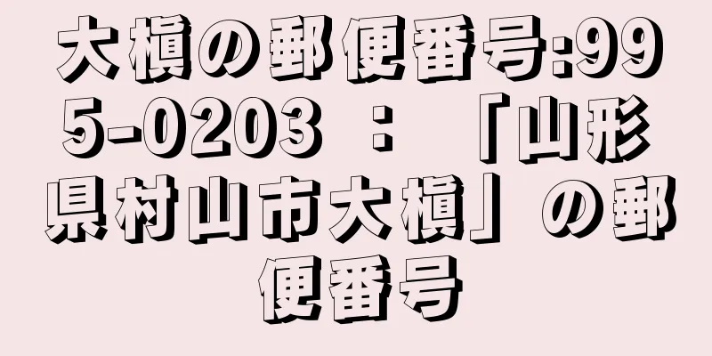 大槇の郵便番号:995-0203 ： 「山形県村山市大槇」の郵便番号