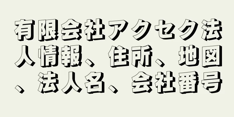 有限会社アクセク法人情報、住所、地図、法人名、会社番号