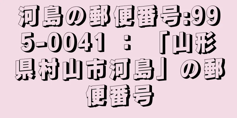 河島の郵便番号:995-0041 ： 「山形県村山市河島」の郵便番号