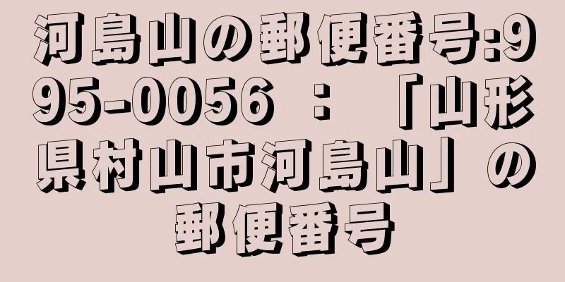 河島山の郵便番号:995-0056 ： 「山形県村山市河島山」の郵便番号