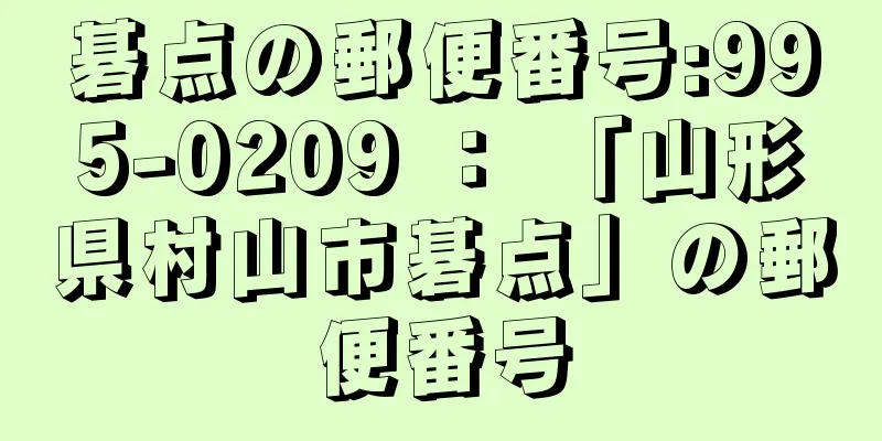 碁点の郵便番号:995-0209 ： 「山形県村山市碁点」の郵便番号