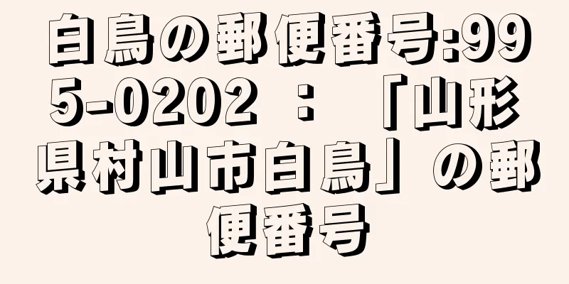 白鳥の郵便番号:995-0202 ： 「山形県村山市白鳥」の郵便番号