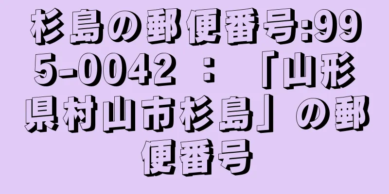 杉島の郵便番号:995-0042 ： 「山形県村山市杉島」の郵便番号