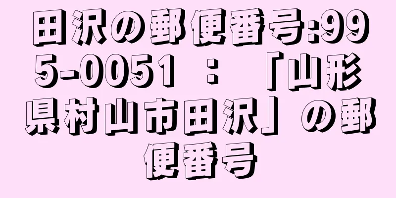 田沢の郵便番号:995-0051 ： 「山形県村山市田沢」の郵便番号