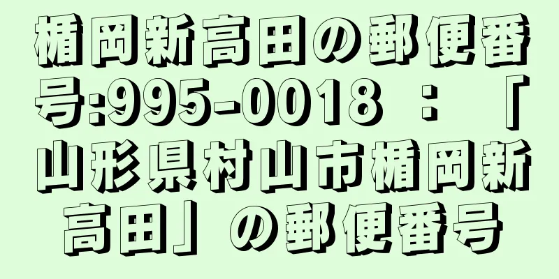 楯岡新高田の郵便番号:995-0018 ： 「山形県村山市楯岡新高田」の郵便番号