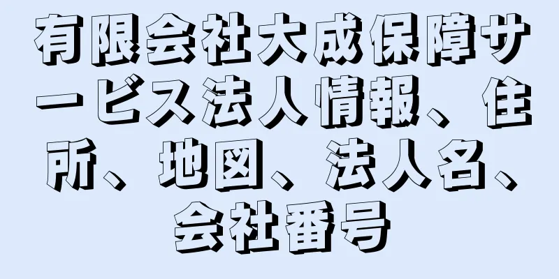 有限会社大成保障サービス法人情報、住所、地図、法人名、会社番号