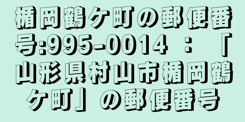 楯岡鶴ケ町の郵便番号:995-0014 ： 「山形県村山市楯岡鶴ケ町」の郵便番号