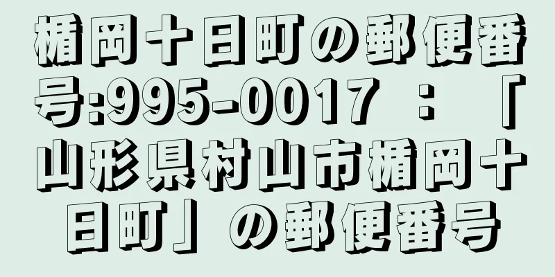 楯岡十日町の郵便番号:995-0017 ： 「山形県村山市楯岡十日町」の郵便番号