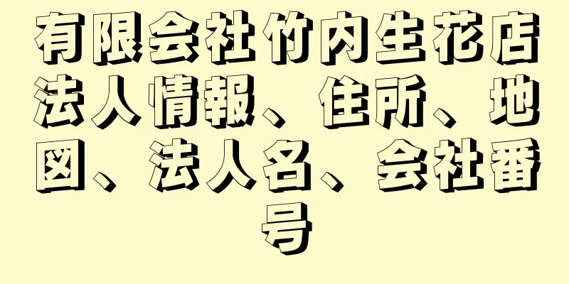 有限会社竹内生花店法人情報、住所、地図、法人名、会社番号