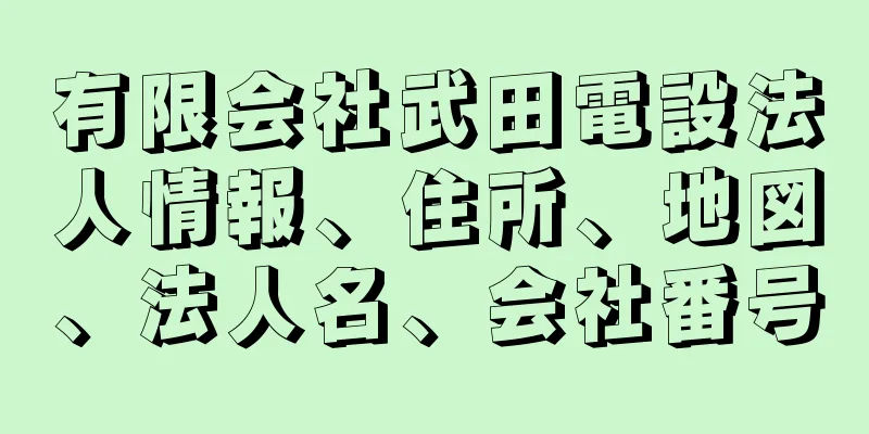 有限会社武田電設法人情報、住所、地図、法人名、会社番号