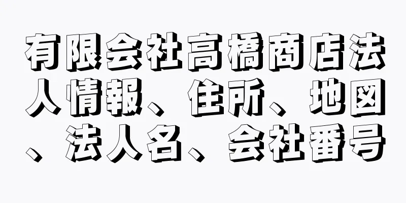 有限会社高橋商店法人情報、住所、地図、法人名、会社番号