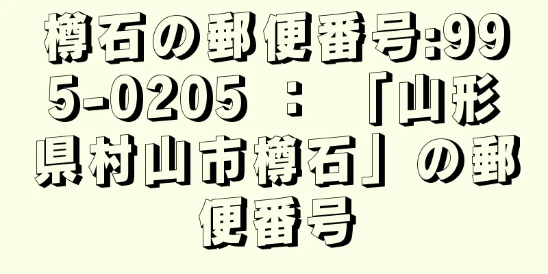 樽石の郵便番号:995-0205 ： 「山形県村山市樽石」の郵便番号