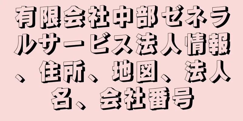 有限会社中部ゼネラルサービス法人情報、住所、地図、法人名、会社番号