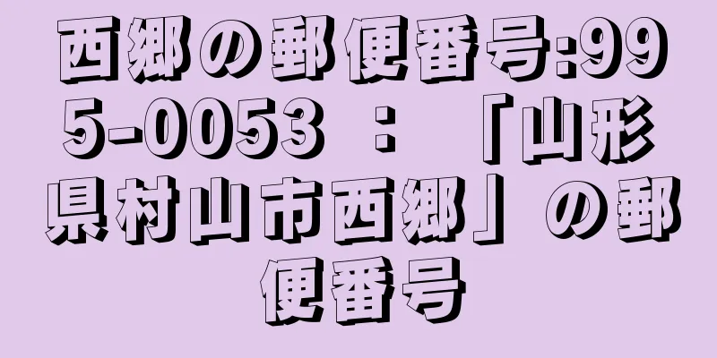 西郷の郵便番号:995-0053 ： 「山形県村山市西郷」の郵便番号