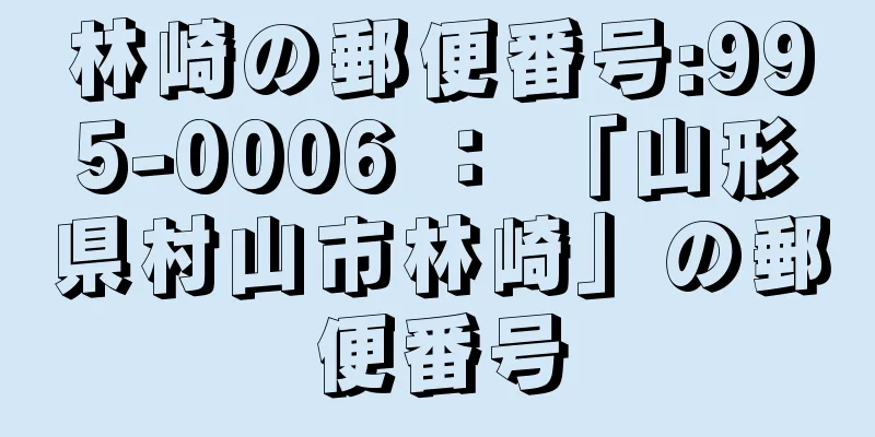 林崎の郵便番号:995-0006 ： 「山形県村山市林崎」の郵便番号