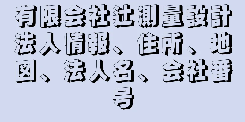 有限会社辻測量設計法人情報、住所、地図、法人名、会社番号