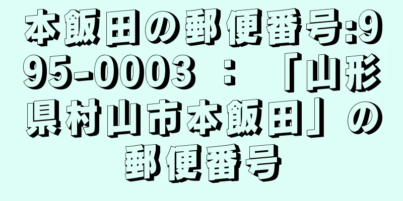 本飯田の郵便番号:995-0003 ： 「山形県村山市本飯田」の郵便番号