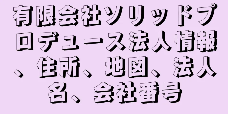 有限会社ソリッドプロデュース法人情報、住所、地図、法人名、会社番号