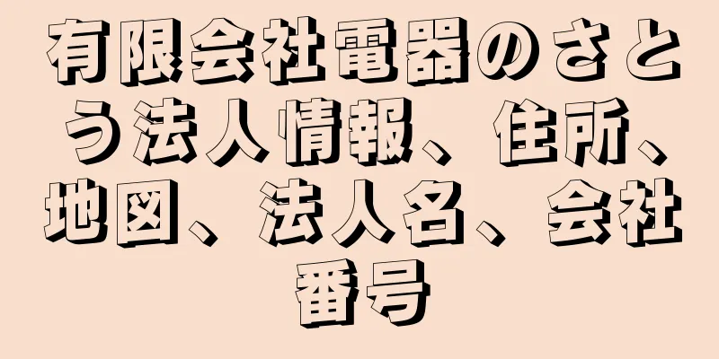 有限会社電器のさとう法人情報、住所、地図、法人名、会社番号